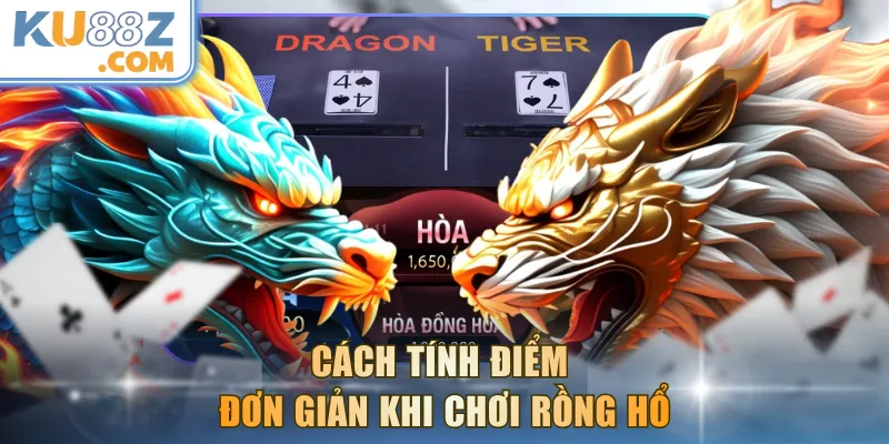 Cách tính điểm đơn giản khi chơi Rồng Hổ