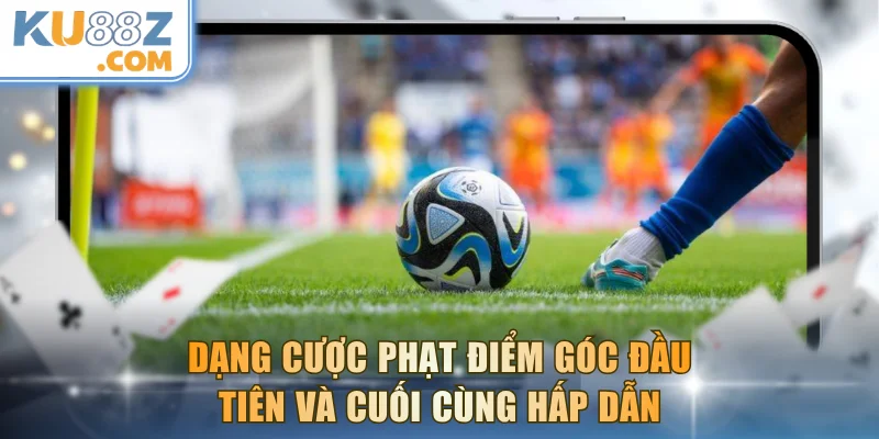Dạng cược phạt điểm góc đầu tiên và cuối cùng hấp dẫn