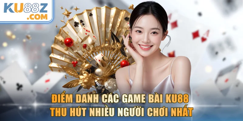 Điểm danh các game bài KU88 thu hút nhiều người chơi nhất