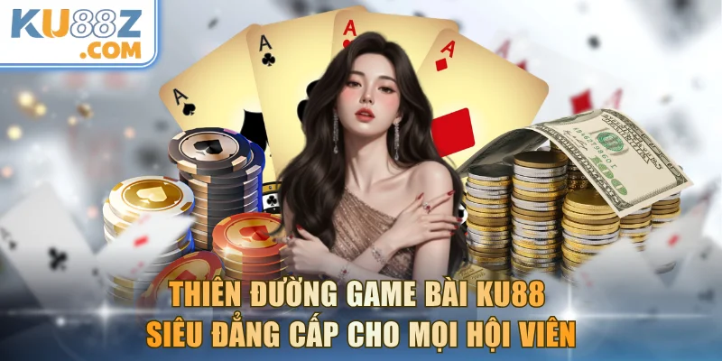Thiên Đường Game Bài KU88 Siêu Đẳng Cấp Cho Mọi Hội Viên