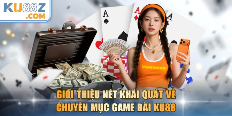 Giới thiệu nét khái quát về chuyên mục game bài KU88