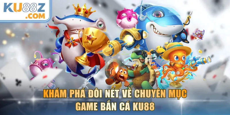 Khám phá đôi nét về chuyên mục game bắn cá KU88