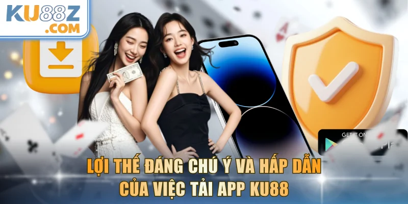 Lợi thế đáng chú ý và hấp dẫn của việc tải app KU88