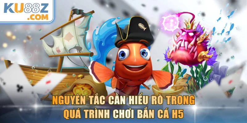 Nguyên tắc cần hiểu rõ trong quá trình chơi bắn cá H5