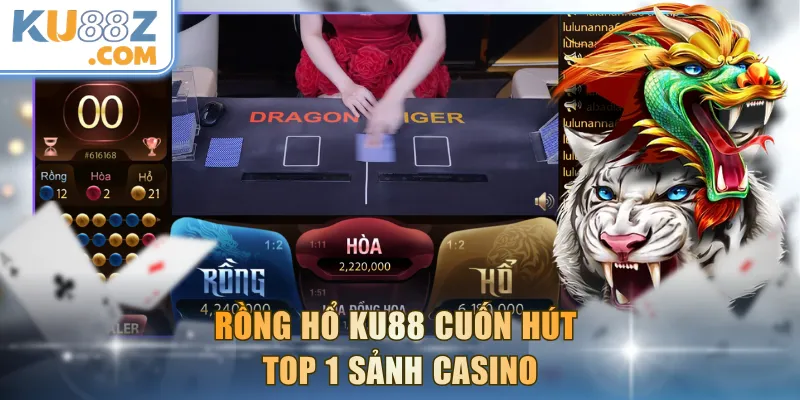 Rồng Hổ KU88 cuốn hút top 1 sảnh casino