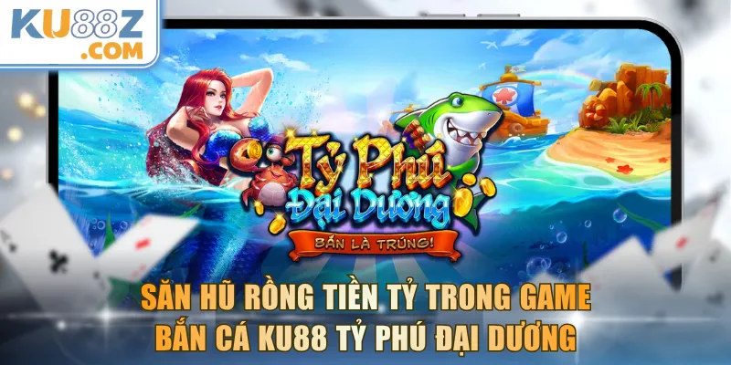 Săn Hũ Rồng tiền tỷ trong game bắn cá KU88 Tỷ Phú Đại Dương