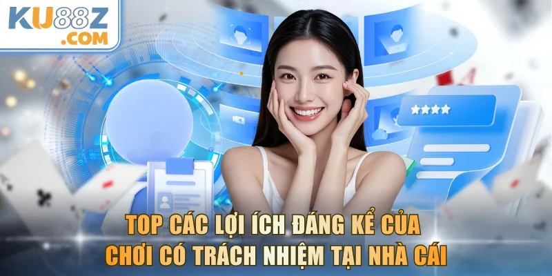 Top các lợi ích đáng kể của chơi có trách nhiệm tại nhà cái