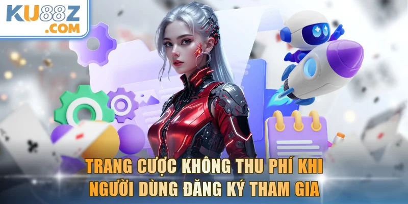 Trang cược không thu phí khi người dùng đăng ký tham gia