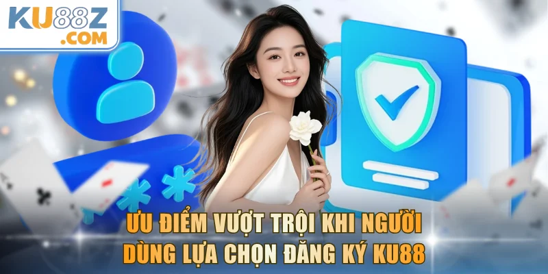 Ưu điểm vượt trội khi người dùng lựa chọn đăng ký KU88