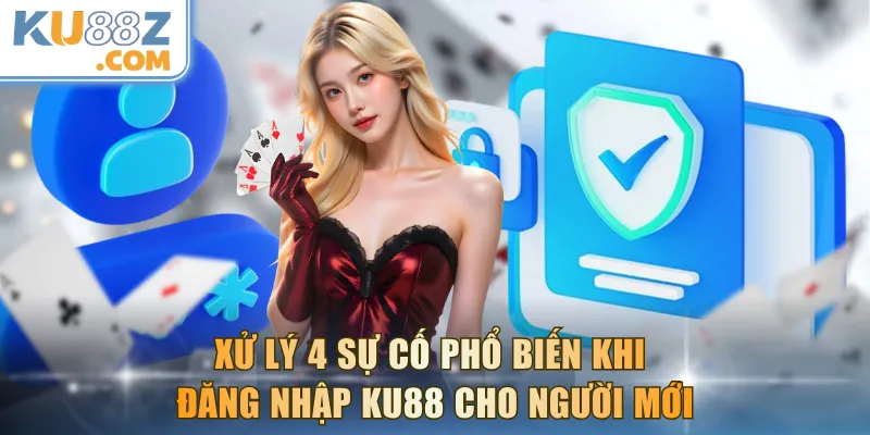 Xử lý 4 sự cố phổ biến khi đăng nhập KU88 cho người mới